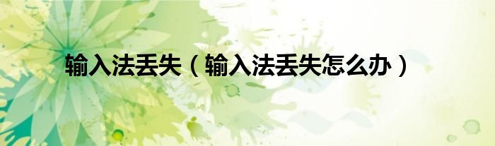 输入法丢失（输入法丢失怎么办）