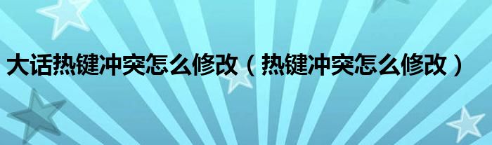 大话热键冲突怎么修改（热键冲突怎么修改）