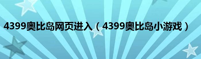 4399奥比岛网页进入（4399奥比岛小游戏）
