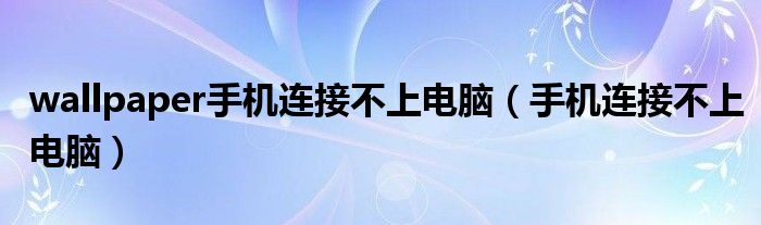 wallpaper手机连接不上电脑（手机连接不上电脑）