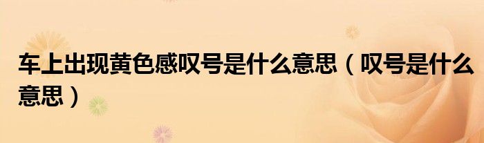 车上出现黄色感叹号是什么意思（叹号是什么意思）