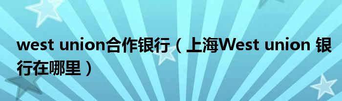 west union合作银行（上海West union 银行在哪里）