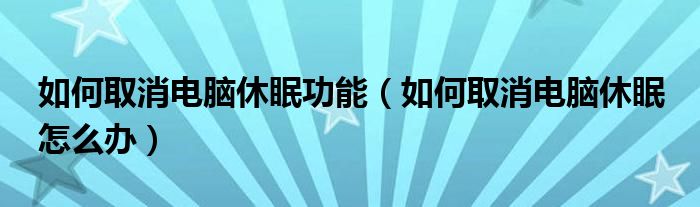 如何取消电脑休眠功能（如何取消电脑休眠 怎么办）