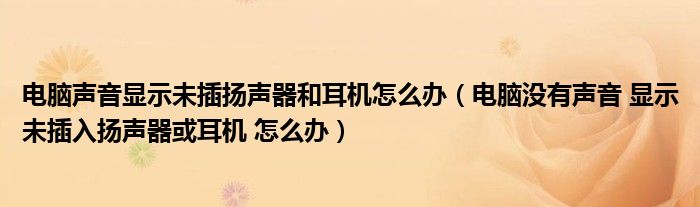 电脑声音显示未插扬声器和耳机怎么办（电脑没有声音 显示未插入扬声器或耳机 怎么办）