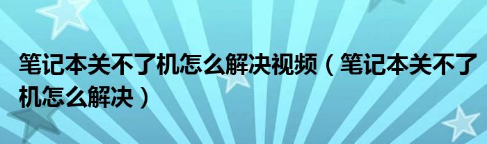 笔记本关不了机怎么解决视频（笔记本关不了机怎么解决）