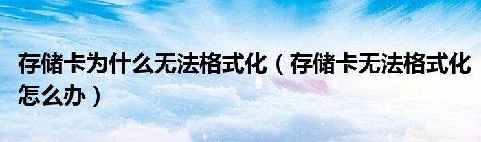 存储卡为什么无法格式化（存储卡无法格式化怎么办）