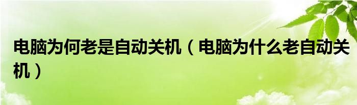 电脑为何老是自动关机（电脑为什么老自动关机）