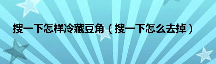 搜一下怎样冷藏豆角（搜一下怎么去掉）