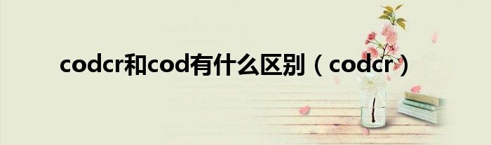 codcr和cod有什么区别（codcr）