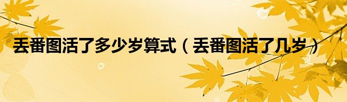 丢番图活了多少岁算式（丢番图活了几岁）