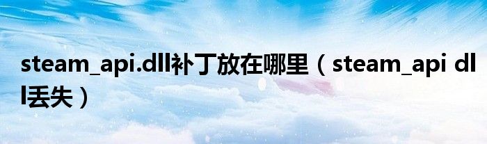 steam_api.dll补丁放在哪里（steam_api dll丢失）