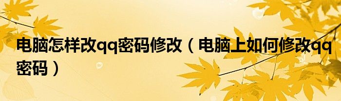 电脑怎样改qq密码修改（电脑上如何修改qq密码）