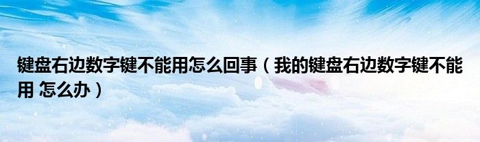 键盘右边数字键不能用怎么回事（我的键盘右边数字键不能用 怎么办）