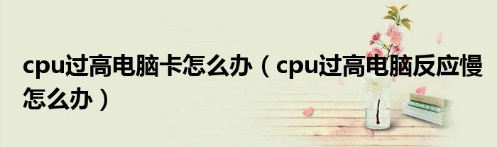 cpu过高电脑卡怎么办（cpu过高电脑反应慢怎么办）