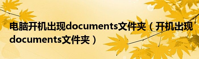 电脑开机出现documents文件夹（开机出现documents文件夹）