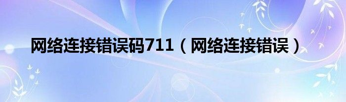 网络连接错误码711（网络连接错误）