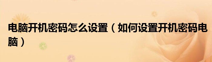电脑开机密码怎么设置（如何设置开机密码电脑）