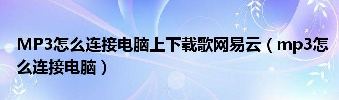 MP3怎么连接电脑上下载歌网易云（mp3怎么连接电脑）