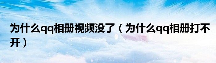 为什么qq相册视频没了（为什么qq相册打不开）