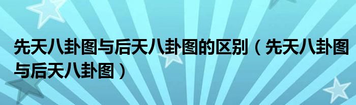 先天八卦图与后天八卦图的区别（先天八卦图与后天八卦图）