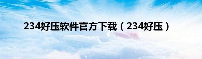 234好压软件官方下载（234好压）