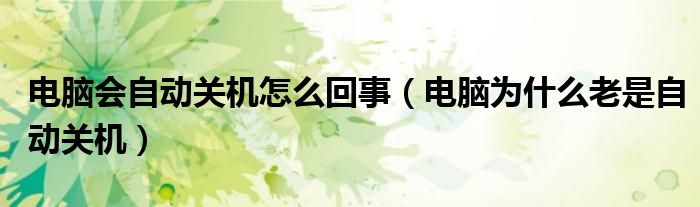 电脑会自动关机怎么回事（电脑为什么老是自动关机）
