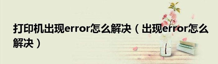 打印机出现error怎么解决（出现error怎么解决）