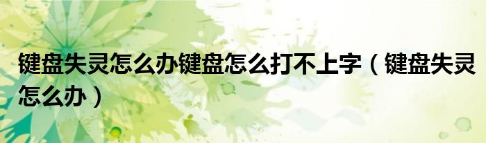 键盘失灵怎么办键盘怎么打不上字（键盘失灵怎么办）
