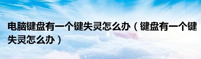 电脑键盘有一个键失灵怎么办（键盘有一个键失灵怎么办）