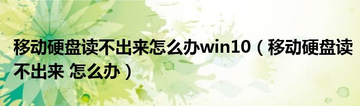 移动硬盘读不出来怎么办win10（移动硬盘读不出来 怎么办）