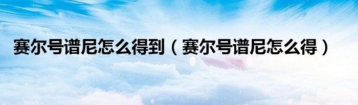 赛尔号谱尼怎么得到（赛尔号谱尼怎么得）