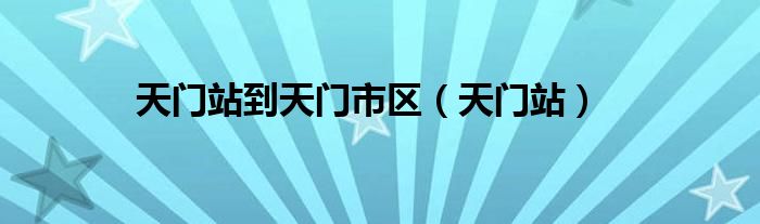 天门站到天门市区（天门站）
