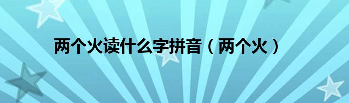 两个火读什么字拼音（两个火）