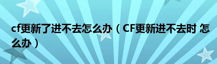 cf更新了进不去怎么办（CF更新进不去时 怎么办）