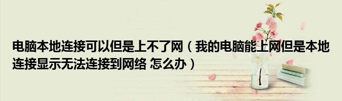 电脑本地连接可以但是上不了网（我的电脑能上网但是本地连接显示无法连接到网络 怎么办）