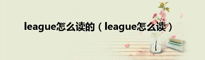 league怎么读的（league怎么读）