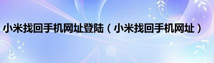 小米找回手机网址登陆（小米找回手机网址）