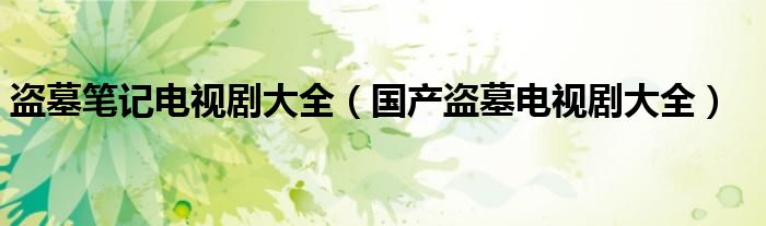 盗墓笔记电视剧大全（国产盗墓电视剧大全）
