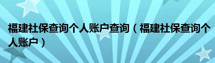 福建社保查询个人账户查询（福建社保查询个人账户）