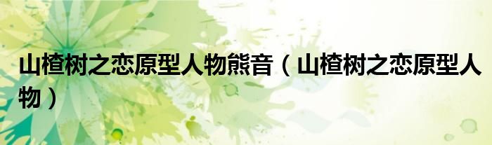 山楂树之恋原型人物熊音（山楂树之恋原型人物）