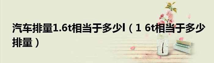 汽车排量1.6t相当于多少l（1 6t相当于多少排量）