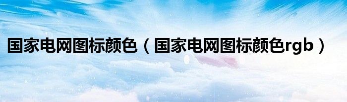 国家电网图标颜色（国家电网图标颜色rgb）