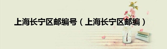 上海长宁区邮编号（上海长宁区邮编）