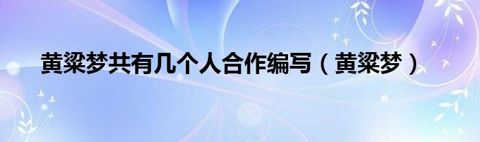黄粱梦共有几个人合作编写（黄粱梦）