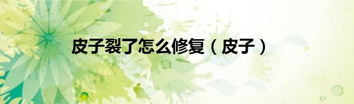 皮子裂了怎么修复（皮子）
