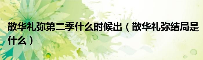 散华礼弥第二季什么时候出（散华礼弥结局是什么）