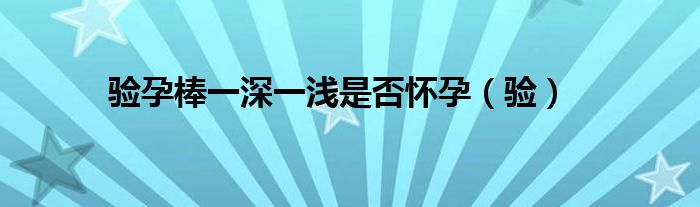 验孕棒一深一浅是否怀孕（验）