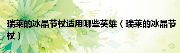 瑞莱的冰晶节杖适用哪些英雄（瑞莱的冰晶节杖）
