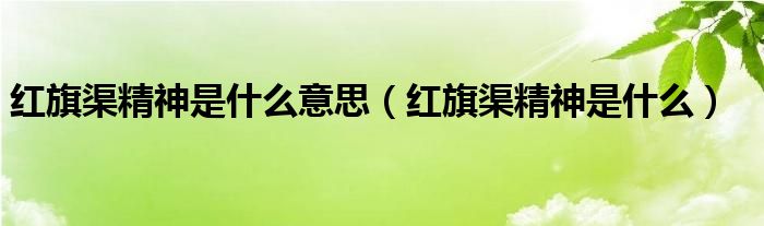 红旗渠精神是什么意思（红旗渠精神是什么）