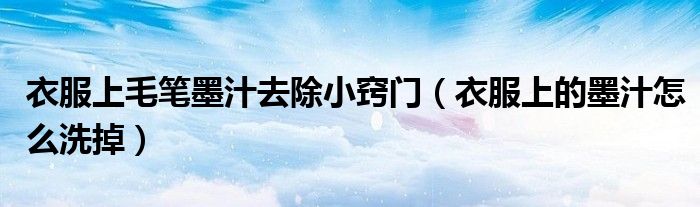 衣服上毛笔墨汁去除小窍门（衣服上的墨汁怎么洗掉）